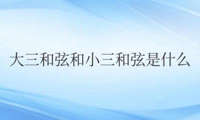 ​钢琴大三和弦和小三和弦是什么意思