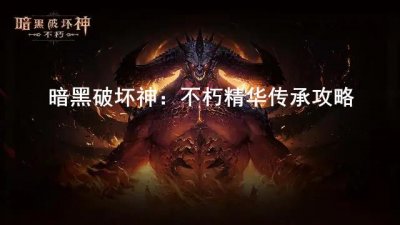 ​暗黑破坏神：不朽精华传承的方法是什么