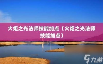 ​火炬之光法师技能加点 火炬之光法师技能加点