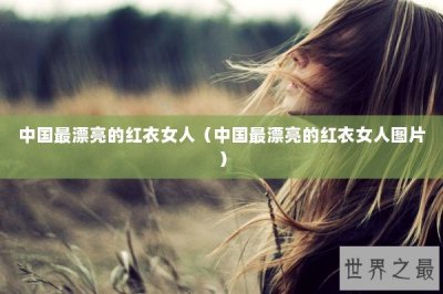 ​中国最漂亮的红衣女人（中国最漂亮的红衣女人图片）